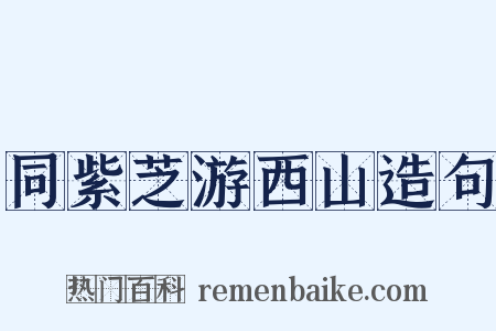 同紫芝游西山造句是什么意思的图片